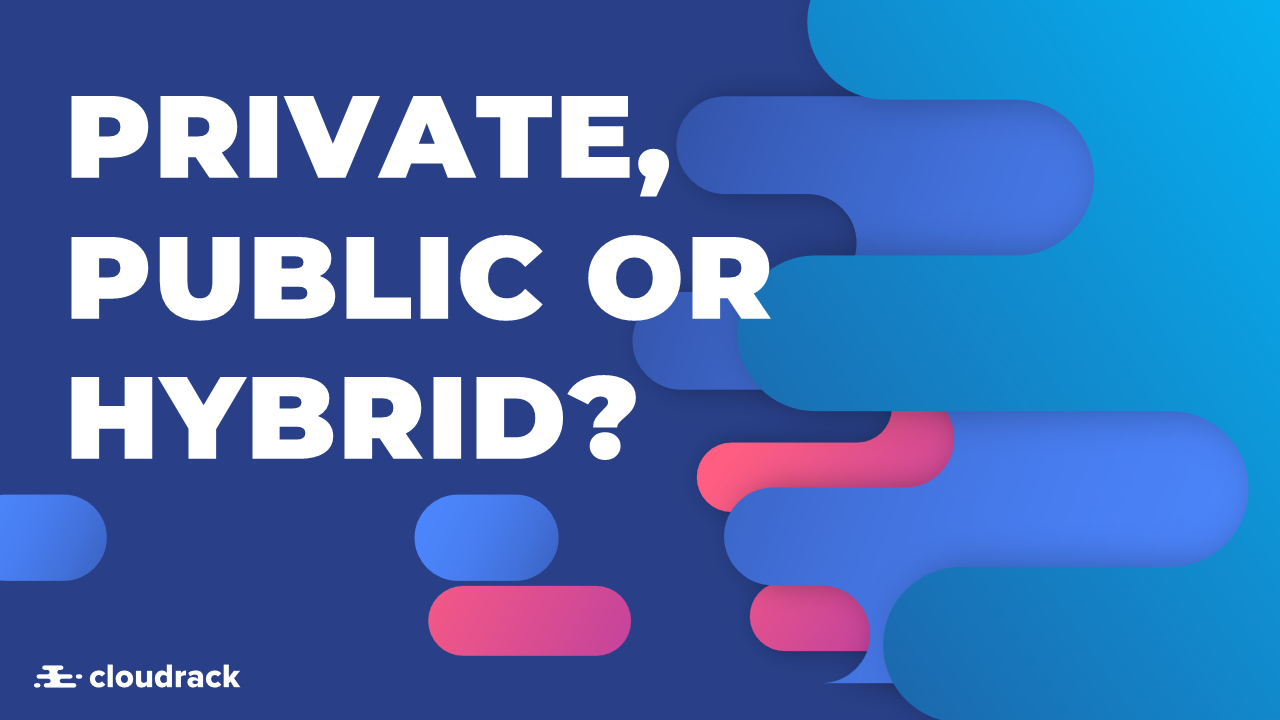 Private, Public or Hybrid Cloud